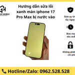 Hướng dẫn sửa lỗi xanh màn iphone 17 Pro Max bị nước vào